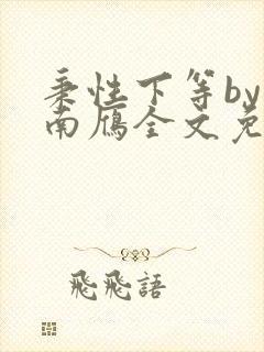 秉性下等by回南雁全文免费阅读笔趣阁