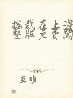 总裁在上漫画完整版免费阅读下拉式