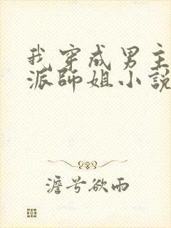 我穿成男主的反派师姐小说