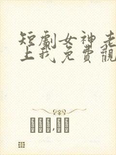 短剧女神老婆赖上我免费观看全集