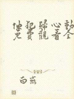 他犯归心动短剧免费观看全集完整版