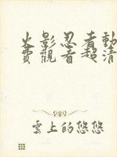 火影忍者动漫免费观看超清