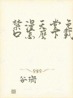 禁漫天堂免费入口怎么下载安装