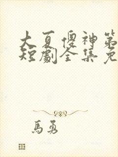 大夏傻神第二季短剧全集免费看