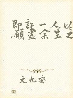 即许一人以偏爱,愿尽余生之慷慨