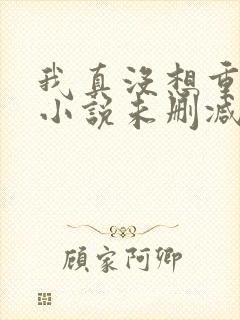 我真没想重生啊小说未删减完整版