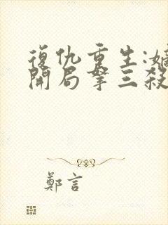 复仇重生:嫡女开局拿三杀最新章节免费阅读