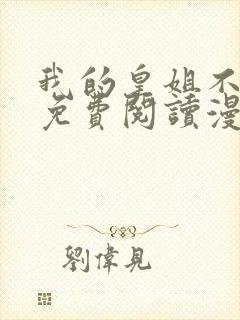 我的皇姐不好惹免费阅读漫画下拉式