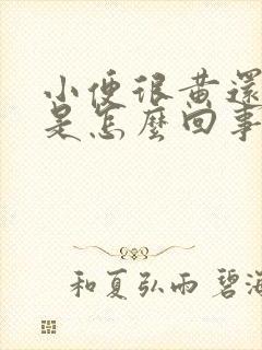 小便很黄还有味是怎么回事