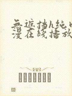 无遮挡h纯肉动漫在线播放