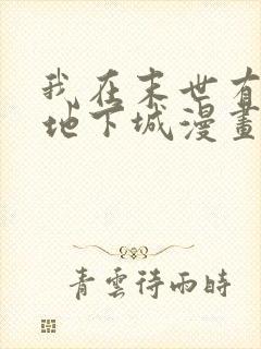 我在末世有一座地下城漫画免费