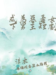 成为恶毒女配拿下男主短剧免费观看
