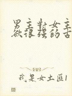 男主对女主占有欲很强的古言