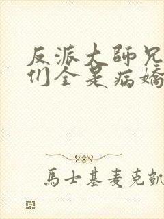 反派大师兄师妹们全是病娇免费漫画