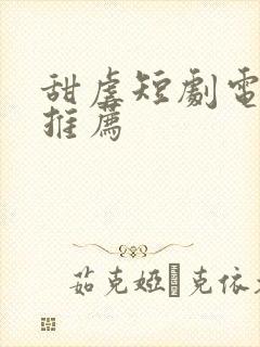 甜虐短剧电视剧推荐