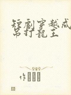 短剧穿越成反派吊打龙王