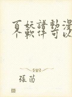 百妖谱动漫在哪个软件可以看