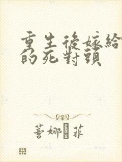 重生后嫁给渣男的死对头