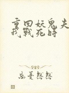 重回妖鬼夫君为我战死时