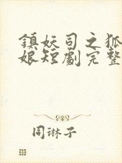 镇妖司之狐妖新娘短剧完整版免费