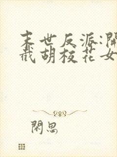 末世反派:开局截胡校花女主全集