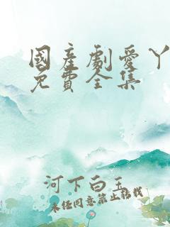 国产剧爱丫爱丫免费全集