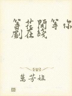 等花开等你归短剧在线