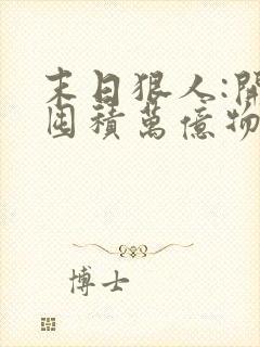 末日狠人:开局囤积万亿物资青天白梦全文