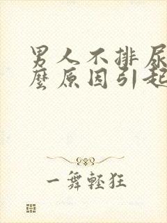 男人不排尿是什么原因引起的