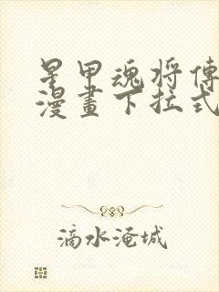 星甲魂将传免费漫画下拉式观看