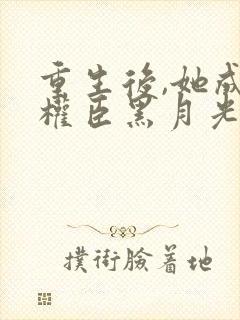 重生后,她成了权臣黑月光沈凝玉