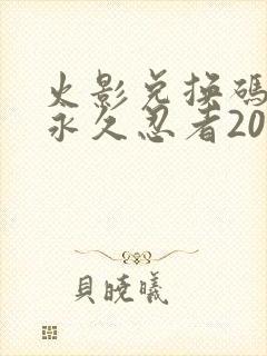 火影兑换码领取永久忍者2025