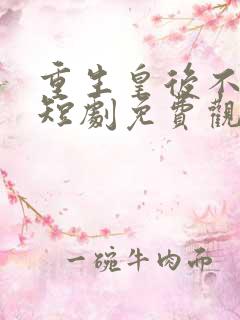 重生皇后不好惹短剧免费观看高清