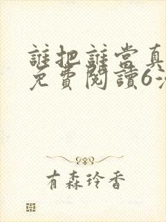 谁把谁当真漫画免费阅读6漫画