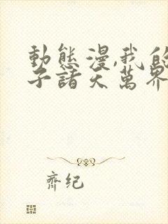 动态漫,我的弟子诸天万界