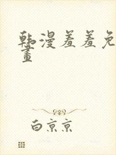 韩漫羞羞免费漫画