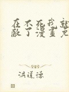 在不死我就真无敌了漫画免费下拉