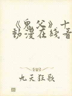 《鬼父》十二集动漫在线看免费