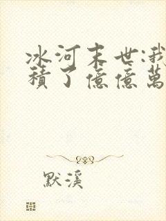 冰河末世:我囤积了亿亿万物资 txt全本