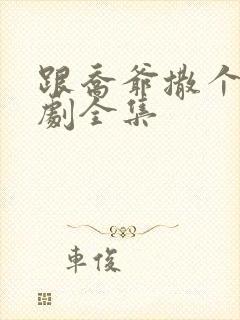 跟乔爷撒个娇短剧全集