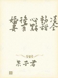 婚后心动凌总追妻有点甜全集免费