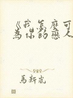 《我怎么可能成为你的恋人》动漫免费观看