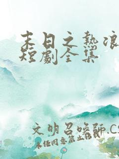 末日之热浪来袭短剧全集