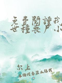 免费阅读我在末世种丧尸小说