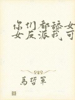 你们都舔女主那女反派我可抱走了短剧