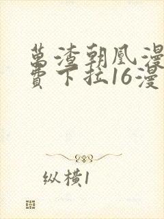 万渣朝凰漫画免费下拉16漫画