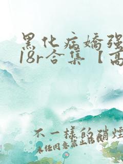黑化病娇强制囚18r合集【高h