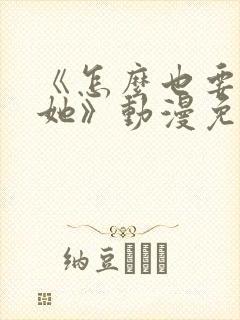 《怎么也要不够她》动漫免费观看