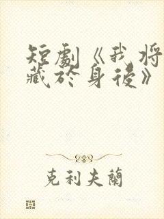 短剧《我将爱意藏于身后》