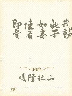 即使如此我还是爱着妻子动漫在线